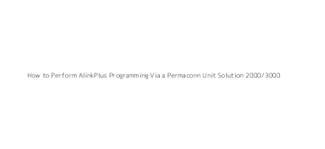 How to Perform AlinkPlus Programming Via a Permaconn Unit Solution 2000/3000